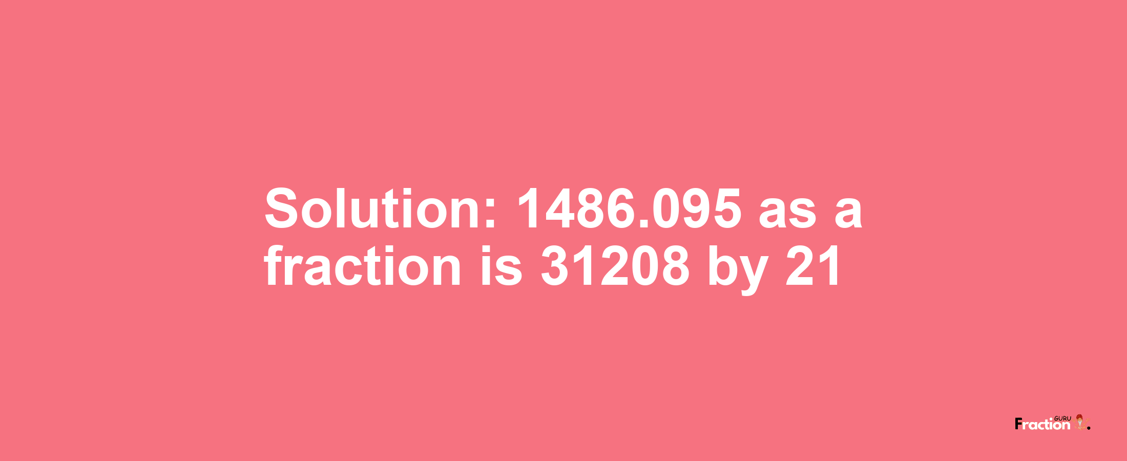 Solution:1486.095 as a fraction is 31208/21